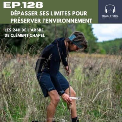 128. DÉPASSER SES LIMITES POUR PRÉSERVER L'ENVIRONNEMENT : Clément Chapel et les 24h de l'arbre, allier ultra-endurance et écologie.